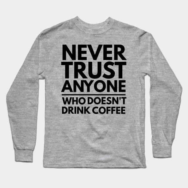 Never Trust Anyone Who doesn't Drink Coffee t-shirt Long Sleeve T-Shirt by Coffee Addict